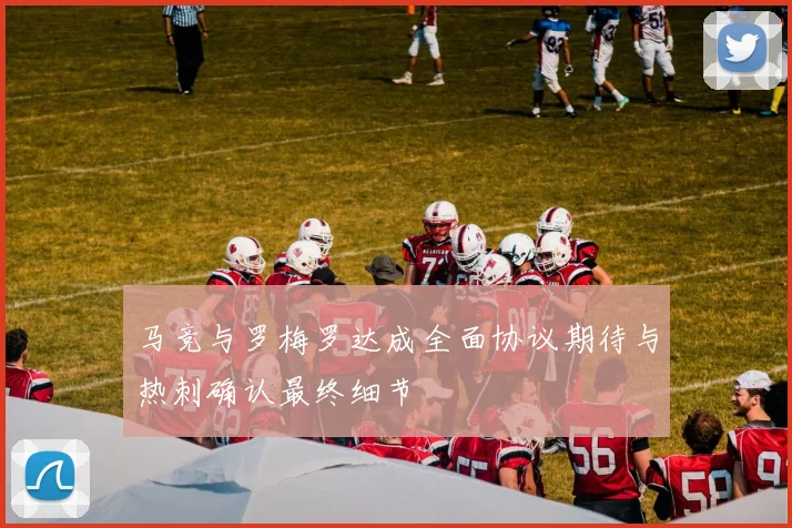 马竞与罗梅罗达成全面协议期待与热刺确认最终细节