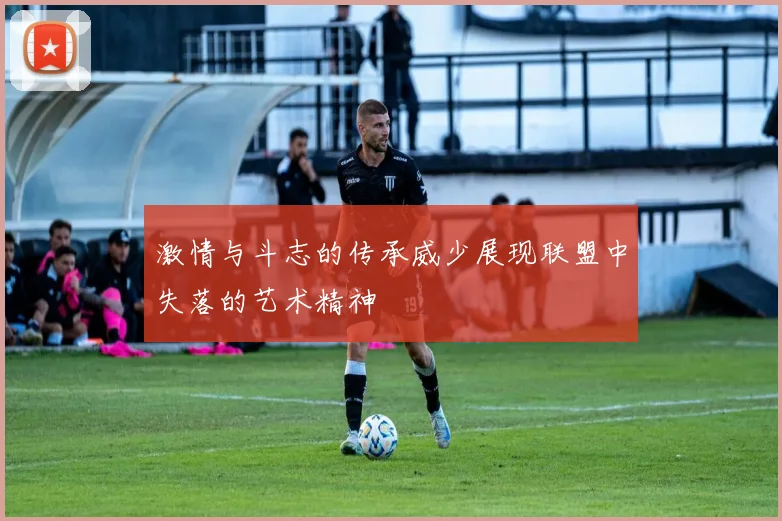 激情与斗志的传承威少展现联盟中失落的艺术精神