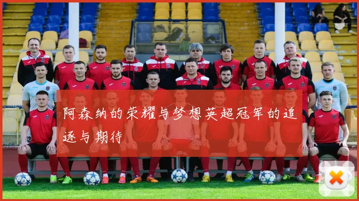 阿森纳的荣耀与梦想英超冠军的追逐与期待