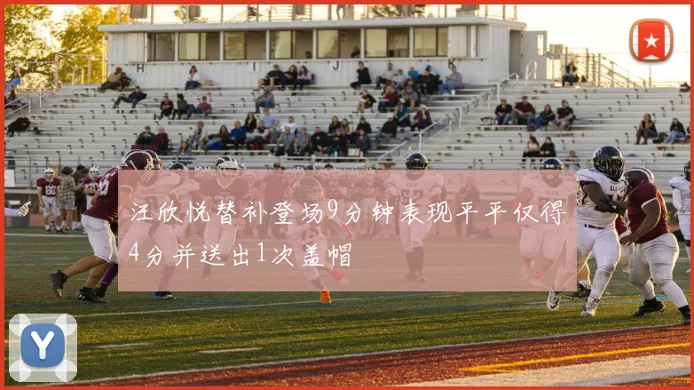 汪欣悦替补登场9分钟表现平平仅得4分并送出1次盖帽
